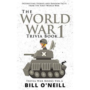 O'Neill The World War 1 Trivia Book: Interesting Stories and Random Facts from the First World War: 6 (Trivia War Books) O'Neill The World War 1 Trivia Book: Interesting Stories and Random Facts from the First World War: 6 (Trivia War Books)