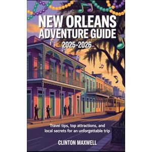 MAXWELL, CLINTON New Orleans Adventure Guide 2025–2026: Travel Tips, Top Attractions, and Local Secrets for an Unforgettable Trip MAXWELL, CLINTON New Orleans Adventure Guide 2025–2026: Travel Tips, Top Attractions, and Local Secrets for an Unforgettable Trip