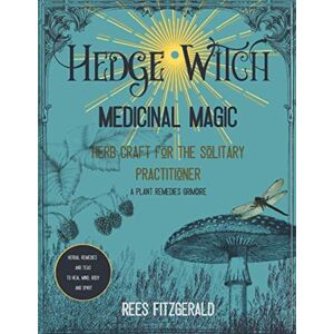 Fitzgerald, Rees Hedge Witch Medicinal Magic: Herb Craft for the Solitary Practitioner. A Plant Remedies Grimoire. Herbal Teas and Remedies to Heal Body, Mind and Spirit Fitzgerald, Rees Hedge Witch Medicinal Magic: Herb Craft for the Solitary Practitioner. A Plant Remedies Grimoire. Herbal Teas and Remedies to Heal Body, Mind and Spirit