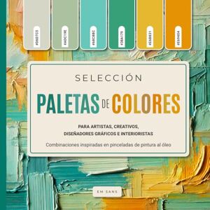 SANS, EM Selección de PALETAS DE COLORES para artistas, creativos, diseñadores gráficos e interioristas: Combinaciones inspiradas en pinceladas de pintura al óleo SANS, EM Selección de PALETAS DE COLORES para artistas, creativos, diseñadores gráficos e interioristas: Combinaciones inspiradas en pinceladas de pintura al óleo