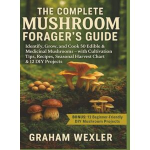 WEXLER, GRAHAM The Complete Mushroom Forager’s Guide: Identify, Grow, and Cook 50 Edible & Medicinal Mushrooms — with Cultivation Tips, Recipes, Seasonal Harvest Chart & 12 DIY Projects WEXLER, GRAHAM The Complete Mushroom Forager’s Guide: Identify, Grow, and Cook 50 Edible & Medicinal Mushrooms — with Cultivation Tips, Recipes, Seasonal Harvest Chart & 12 DIY Projects