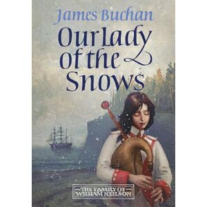 Buchan, James Our Lady of the Snows: A swashbuckling, epic tale of adventure. Volume 3 in The Family of William Neilson Buchan, James Our Lady of the Snows: A swashbuckling, epic tale of adventure. Volume 3 in The Family of William Neilson