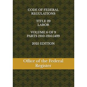 the Federal Register, Office of CODE OF FEDERAL REGULATIONS TITLE 29 LABOR VOLUME 6 OF 9 PARTS 1910-1910.1499 2025 EDITION the Federal Register, Office of CODE OF FEDERAL REGULATIONS TITLE 29 LABOR VOLUME 6 OF 9 PARTS 1910-1910.1499 2025 EDITION