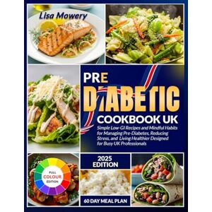 Mowery, Lisa pre diabetic cookbook uk: Simple Low-GI Recipes and Mindful Habits for Managing Pre-Diabetes Reducing Stress and Living Healthier Designed for Busy UK Professionals Mowery, Lisa pre diabetic cookbook uk: Simple Low-GI Recipes and Mindful Habits for Managing Pre-Diabetes Reducing Stress and Living Healthier Designed for Busy UK Professionals