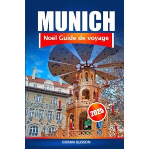 Glisson, Doran Munich Guide de voyage de Noël 2025: Une expérience de vacances en Allemagne, explorez les marchés festifs, les délices de saison, les traditions et l'aventure à travers la Bavière Glisson, Doran Munich Guide de voyage de Noël 2025: Une expérience de vacances en Allemagne, explorez les marchés festifs, les délices de saison, les traditions et l'aventure à travers la Bavière