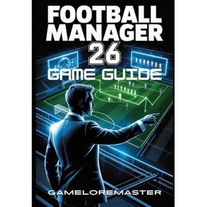 GAMELOREMASTER FOOTBALL MANAGER 26 GAME GUIDE: Unlock Expert Strategies, Build a Championship Team, and Dominate the Pitch GAMELOREMASTER FOOTBALL MANAGER 26 GAME GUIDE: Unlock Expert Strategies, Build a Championship Team, and Dominate the Pitch