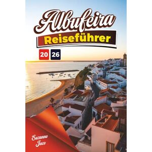 Jace, Suzanne Albufeira Reiseführer 2026: Erkunden Sie die Strände, die Sonne, das Meer, den Charme der Altstadt, Spaziergänge auf den Klippen und das Nachtleben in Albufeira Jace, Suzanne Albufeira Reiseführer 2026: Erkunden Sie die Strände, die Sonne, das Meer, den Charme der Altstadt, Spaziergänge auf den Klippen und das Nachtleben in Albufeira