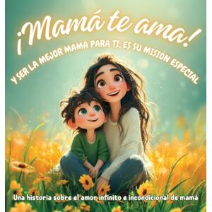 G E, Karla ¡Mamá te ama! y ser la mejor mamá para ti, es su misión especial: Una historia sobre el amor infinito e incondicional de mamá G E, Karla ¡Mamá te ama! y ser la mejor mamá para ti, es su misión especial: Una historia sobre el amor infinito e incondicional de mamá