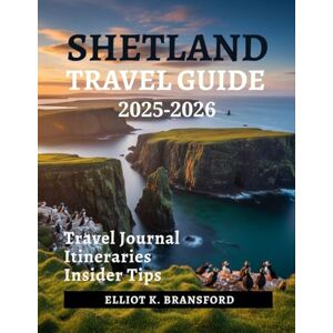 K. Bransford, Elliot Shetland Islands Travel Guide 2025-2026: Discover Scotland’s Northern Isles K. Bransford, Elliot Shetland Islands Travel Guide 2025-2026: Discover Scotland’s Northern Isles