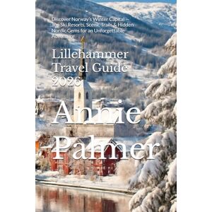 Palmer, Annie Lillehammer Travel Guide 2026: Discover Norway’s Winter Capital — Top Ski Resorts, Scenic Trails & Hidden Nordic Gems for an Unforgettable Adventure Palmer, Annie Lillehammer Travel Guide 2026: Discover Norway’s Winter Capital — Top Ski Resorts, Scenic Trails & Hidden Nordic Gems for an Unforgettable Adventure