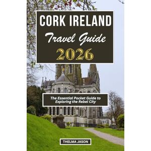 Jason, Thelma CORK IRELAND TRAVEL GUIDE 2026: The Essential Pocket Guide to Exploring the Rebel City Jason, Thelma CORK IRELAND TRAVEL GUIDE 2026: The Essential Pocket Guide to Exploring the Rebel City
