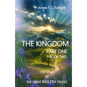 Kathartt, Aimee T. L. The Kingdom: Part One Book Two (THE SAGA OF THE GREAT INGLESH TENSES) Kathartt, Aimee T. L. The Kingdom: Part One Book Two (THE SAGA OF THE GREAT INGLESH TENSES)