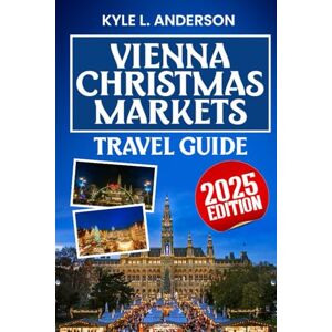 Anderson, Kyle L. Vienna Christmas Markets Travel Guide 2025: Explore Festive Lights, Traditions, Winter Wonders & Holiday Magic Like a Local Anderson, Kyle L. Vienna Christmas Markets Travel Guide 2025: Explore Festive Lights, Traditions, Winter Wonders & Holiday Magic Like a Local