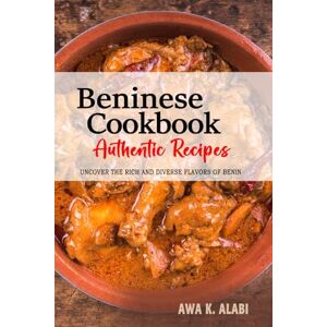 Alabi, Awa K. Beninese Cookbook Uncover the Rich and Diverse Flavors of Benin: The Collection of Traditional and Authentic Beninese Recipes Passed Down from Generations Alabi, Awa K. Beninese Cookbook Uncover the Rich and Diverse Flavors of Benin: The Collection of Traditional and Authentic Beninese Recipes Passed Down from Generations