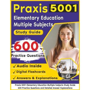 Abiodun, Caldwell Praxis 5001 Elementary Education Multiple Subjects Study Guide: 600 Practice Questions and Detailed Answer Explanations Abiodun, Caldwell Praxis 5001 Elementary Education Multiple Subjects Study Guide: 600 Practice Questions and Detailed Answer Explanations