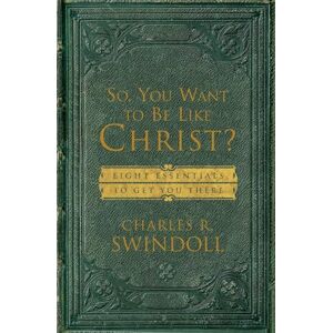 Swindoll, Charles So, You Want To Be Like Christ?: Eight Essentials to Get You There Swindoll, Charles So, You Want To Be Like Christ?: Eight Essentials to Get You There