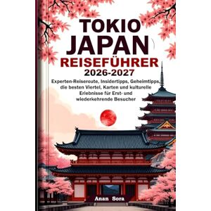 Sora, Anan TOKIO JAPAN REISEFÜHRER 2026-2027: Experten-Reiseroute, Insidertipps, Geheimtipps, die besten Viertel, Karten und kulturelle Erlebnisse für Erst- und wiederkehrende Besucher Sora, Anan TOKIO JAPAN REISEFÜHRER 2026-2027: Experten-Reiseroute, Insidertipps, Geheimtipps, die besten Viertel, Karten und kulturelle Erlebnisse für Erst- und wiederkehrende Besucher