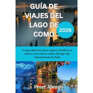 Abrego, Peter GUÍA DE VIAJES DEL LAGO DE COMO 2026: Tu guía definitiva para explorar la belleza, la cultura y los tesoros ocultos del lago más impresionante de Italia Abrego, Peter GUÍA DE VIAJES DEL LAGO DE COMO 2026: Tu guía definitiva para explorar la belleza, la cultura y los tesoros ocultos del lago más impresionante de Italia