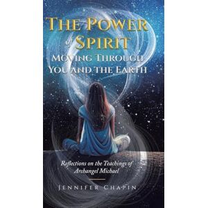 Chapin, Jennifer The Power of Spirit Moving Through You and the Earth: Reflections on the Teachings of Archangel Michael Chapin, Jennifer The Power of Spirit Moving Through You and the Earth: Reflections on the Teachings of Archangel Michael