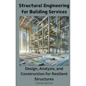 Nehme, Charles Structural Engineering for Building Services Design, Analysis, and Construction for Resilient Structures Nehme, Charles Structural Engineering for Building Services Design, Analysis, and Construction for Resilient Structures