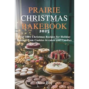 Riley, Gracia Prairie Christmas Bakebook 2025: Over 100+ Christmas Recipes for Holiday Baking, from Cookies to Cakes and Candies Over 100+ Christmas Recipes for Holiday Baking, from Cookies to Cakes and Candies Riley, Gracia Prairie Christmas Bakebook 2025: Over 100+ Christmas Recipes for Holiday Baking, from Cookies to Cakes and Candies Over 100+ Christmas Recipes for Holiday Baking, from Cookies to Cakes and Candies