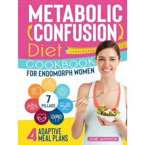 Manson, Jane Metabolic Confusion Diet Cookbook for Endomorph Women: The 7 Essential Pillars to Transform Your Body from Endomorph to Ectomorph. Includes 4 Adaptive Meal Plans for Any Scenario Manson, Jane Metabolic Confusion Diet Cookbook for Endomorph Women: The 7 Essential Pillars to Transform Your Body from Endomorph to Ectomorph. Includes 4 Adaptive Meal Plans for Any Scenario