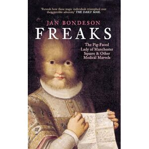 Bondeson, Jan Freaks: The Pig-Faced Lady of Manchester Square and Other Medical Marvels Bondeson, Jan Freaks: The Pig-Faced Lady of Manchester Square and Other Medical Marvels