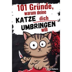 Siebers, Anja 101 Gründe, warum deine Katze dich umbringen will: Ein humorvolles Geschenkbuch für Katzenliebhaber Siebers, Anja 101 Gründe, warum deine Katze dich umbringen will: Ein humorvolles Geschenkbuch für Katzenliebhaber