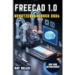 BELLIS, RAY FreeCAD 1.0 Benutzerhandbuch 2026 BELLIS, RAY FreeCAD 1.0 Benutzerhandbuch 2026