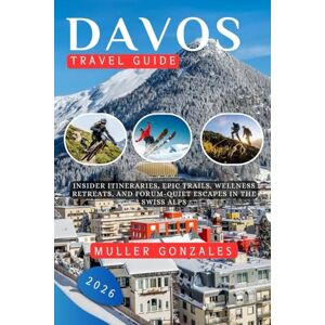 Gonzales, Muller Davos Travel guide 2026: Insider Itineraries, Epic Trails, Wellness Retreats, and Forum-Quiet Escapes in the Swiss Alps Gonzales, Muller Davos Travel guide 2026: Insider Itineraries, Epic Trails, Wellness Retreats, and Forum-Quiet Escapes in the Swiss Alps