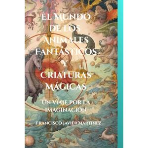 Martínez, Francisco El Mundo de los Animales Fantásticos, Seres Imaginarios y Criaturas Mágicas: Un Viaje Cosmogónico por Seres Extraordinarios Martínez, Francisco El Mundo de los Animales Fantásticos, Seres Imaginarios y Criaturas Mágicas: Un Viaje Cosmogónico por Seres Extraordinarios