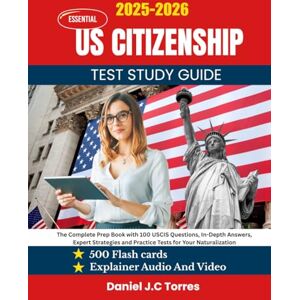 Torres, Daniel J.C Essential US Citizenship Test Study Guide: The Complete Prep Book with 100 USCIS Questions, In-Depth Answers, Expert Strategies and Practice Tests for Your Naturalization Torres, Daniel J.C Essential US Citizenship Test Study Guide: The Complete Prep Book with 100 USCIS Questions, In-Depth Answers, Expert Strategies and Practice Tests for Your Naturalization