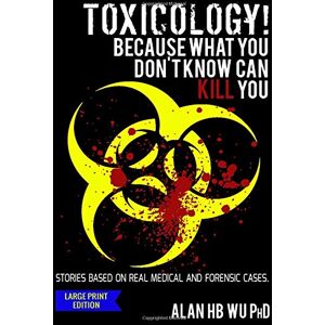 Wu, Dr. Alan H.B. Toxicology! Because What You Don't Know Can Kill You-Large Print Edition Wu, Dr. Alan H.B. Toxicology! Because What You Don't Know Can Kill You-Large Print Edition
