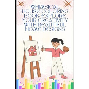 Sagar, Mr L. K. Whimsical House Coloring Book: Explore Your Creativity with Beautiful Home Designs: Relax and Unwind with Intricate Patterns, Detailed Architecture, and Charming Decor Sagar, Mr L. K. Whimsical House Coloring Book: Explore Your Creativity with Beautiful Home Designs: Relax and Unwind with Intricate Patterns, Detailed Architecture, and Charming Decor