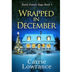 Lowrance, Carrie Wrapped In December: A Clean and Wholesome Romance (Steele Family Saga Book 5) Lowrance, Carrie Wrapped In December: A Clean and Wholesome Romance (Steele Family Saga Book 5)