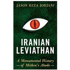 Jorjani, Jason Reza Iranian Leviathan: A Monumental History of Mithra’s Abode Jorjani, Jason Reza Iranian Leviathan: A Monumental History of Mithra’s Abode