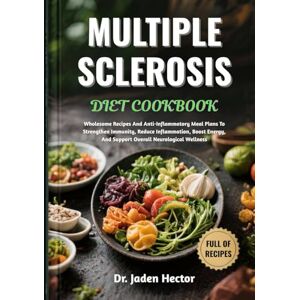 Hector, Dr. Jaden MULTIPLE SCLEROSIS DIET COOKBOOK: Wholesome Recipes And Anti-Inflammatory Meal Plans To Strengthen Immunity, Reduce Inflammation, Boost Energy, And Support Overall Neurological Wellness Hector, Dr. Jaden MULTIPLE SCLEROSIS DIET COOKBOOK: Wholesome Recipes And Anti-Inflammatory Meal Plans To Strengthen Immunity, Reduce Inflammation, Boost Energy, And Support Overall Neurological Wellness