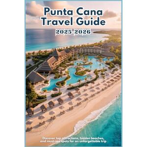 WILDER, JONAS PUNTA CANA TRAVEL GUIDE 2025-2026: Discover Top Attractions, Hidden Beaches, Local Eats, and Must-See Spots for an Unforgettable Trip WILDER, JONAS PUNTA CANA TRAVEL GUIDE 2025-2026: Discover Top Attractions, Hidden Beaches, Local Eats, and Must-See Spots for an Unforgettable Trip