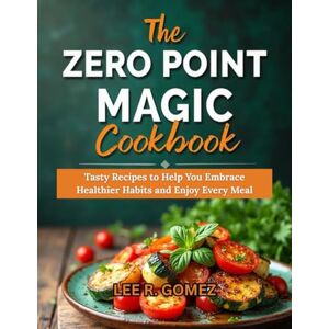 Lee THE ZERO POINT MAGIC COOKBOOK FOR BEGINNERS: Tasty Recipes to Help You Embrace Healthier Habits and Enjoy Every Meal Lee THE ZERO POINT MAGIC COOKBOOK FOR BEGINNERS: Tasty Recipes to Help You Embrace Healthier Habits and Enjoy Every Meal