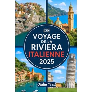 Fred, Giulia DE VOYAGE DE LA RIVIERA ITALIENNE 2025: Votre compagnon ultime pour explorer les Cinque Terre, Portofino, Santa Margherita Ligure, San Remo et bien ... parties du magnifique littoral de la Ligurie Fred, Giulia DE VOYAGE DE LA RIVIERA ITALIENNE 2025: Votre compagnon ultime pour explorer les Cinque Terre, Portofino, Santa Margherita Ligure, San Remo et bien ... parties du magnifique littoral de la Ligurie