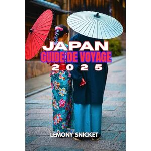 Snicket, Lemony Guide de voyage au Japon 2025: Conseils d'initiés, trésors cachés et stratégies intelligentes pour une expérience inoubliable Snicket, Lemony Guide de voyage au Japon 2025: Conseils d'initiés, trésors cachés et stratégies intelligentes pour une expérience inoubliable