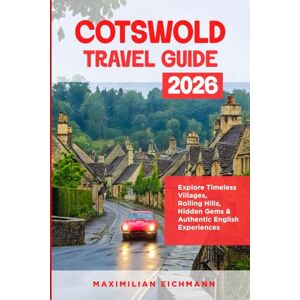 EICHMANN, MAXIMILIAN COTSWOLD TRAVEL GUIDE 2026: A Complete Journey Through Villages, Landscapes, Culture, Food, and Unforgettable Experiences in England’s Countryside EICHMANN, MAXIMILIAN COTSWOLD TRAVEL GUIDE 2026: A Complete Journey Through Villages, Landscapes, Culture, Food, and Unforgettable Experiences in England’s Countryside