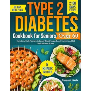 Lively, Margaret Type 2 Diabetes Cookbook for Seniors Over 60: 2100 Days of Easy, Low-Carb Recipes to Lower Blood Sugar, Boost Energy, and Eat Well Without Stress Includes a 90-Day Meal Plan Lively, Margaret Type 2 Diabetes Cookbook for Seniors Over 60: 2100 Days of Easy, Low-Carb Recipes to Lower Blood Sugar, Boost Energy, and Eat Well Without Stress Includes a 90-Day Meal Plan