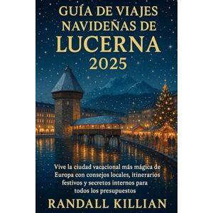 Killian, Randall Guía de viajes navideñas de Lucerna 2025: Vive la ciudad vacacional más mágica de Europa con consejos locales, itinerarios festivos y secretos internos para todos los presupuestos Killian, Randall Guía de viajes navideñas de Lucerna 2025: Vive la ciudad vacacional más mágica de Europa con consejos locales, itinerarios festivos y secretos internos para todos los presupuestos
