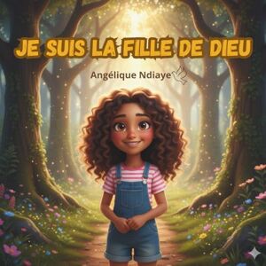 Ndiaye, Angélique Je suis la fille de Dieu, Histoire chrétienne pour enfant: estime de soi chrétien, 46 pages Ndiaye, Angélique Je suis la fille de Dieu, Histoire chrétienne pour enfant: estime de soi chrétien, 46 pages