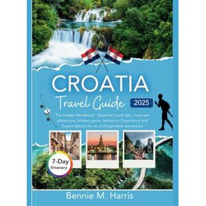 Harris, Bennie M. CROATIA TRAVEL GUIDE 2025: “ The insider handbook “ Essential Travel Tips, Must-see Attractions, Hidden gems, Authentic Experiences and Expert Advice for an Unforgettable Adventure. Harris, Bennie M. CROATIA TRAVEL GUIDE 2025: “ The insider handbook “ Essential Travel Tips, Must-see Attractions, Hidden gems, Authentic Experiences and Expert Advice for an Unforgettable Adventure.