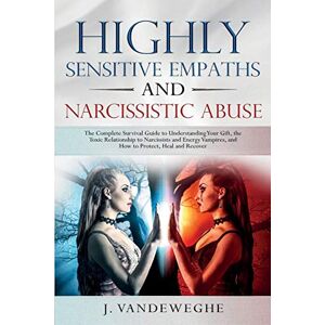 Vandeweghe, J Highly Sensitive Empaths and Narcissistic Abuse: The Complete Survival Guide to Understanding Your Gift, the Toxic Relationship to Narcissists and Energy Vampires and How to Protect, Heal and Recover Vandeweghe, J Highly Sensitive Empaths and Narcissistic Abuse: The Complete Survival Guide to Understanding Your Gift, the Toxic Relationship to Narcissists and Energy Vampires and How to Protect, Heal and Recover