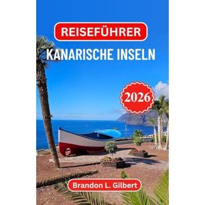 L. Gilbert, Brandon Reiseführer Kanarische Inseln 2026: Entdecken Sie vulkanische Landschaften, goldene Küsten und den Reiz der spanischen Atlantikküste L. Gilbert, Brandon Reiseführer Kanarische Inseln 2026: Entdecken Sie vulkanische Landschaften, goldene Küsten und den Reiz der spanischen Atlantikküste