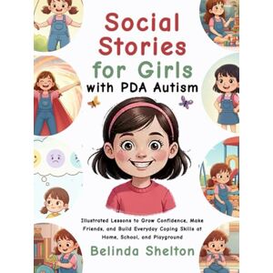 Shelton, Belinda Social Stories for Girls with PDA Autism: Illustrated Lessons to Grow Confidence, Make Friends, and Build Everyday Coping Skills at Home, School, and Playground Shelton, Belinda Social Stories for Girls with PDA Autism: Illustrated Lessons to Grow Confidence, Make Friends, and Build Everyday Coping Skills at Home, School, and Playground