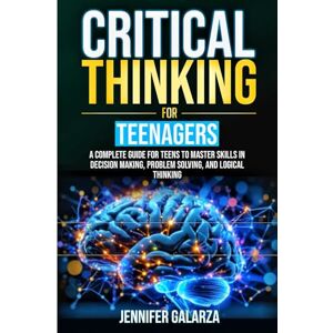 Galarza, Jennifer Critical Thinking For Teenagers: A Complete Guide for Teens to Master Skills in Decision Making, Problem Solving, and Logical Thinking (The Real World Toolkit for Teenagers) Galarza, Jennifer Critical Thinking For Teenagers: A Complete Guide for Teens to Master Skills in Decision Making, Problem Solving, and Logical Thinking (The Real World Toolkit for Teenagers)